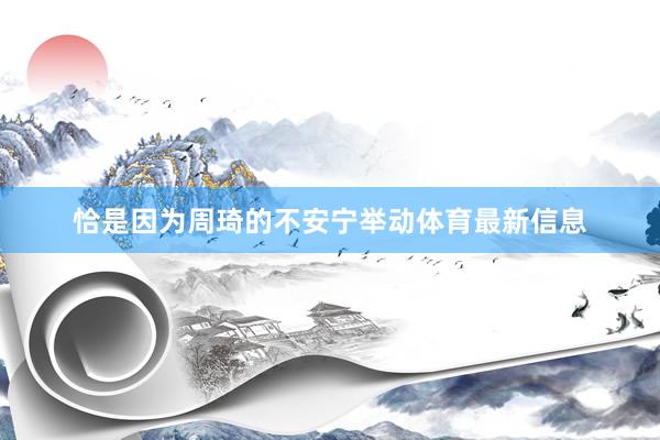 恰是因为周琦的不安宁举动体育最新信息