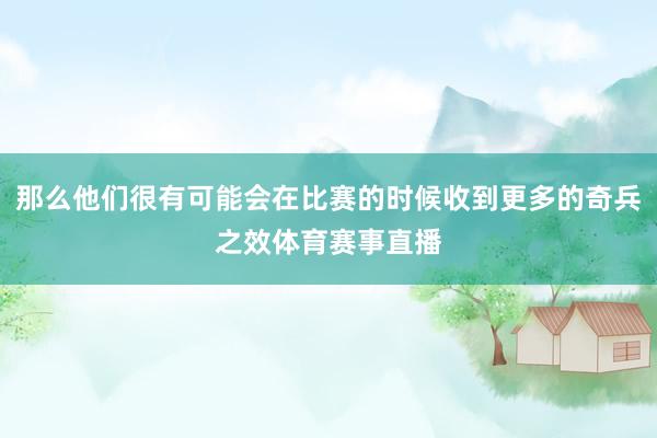 那么他们很有可能会在比赛的时候收到更多的奇兵之效体育赛事直播