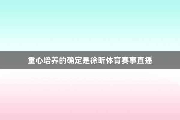 重心培养的确定是徐昕体育赛事直播