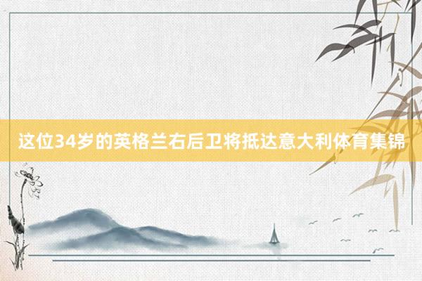 这位34岁的英格兰右后卫将抵达意大利体育集锦