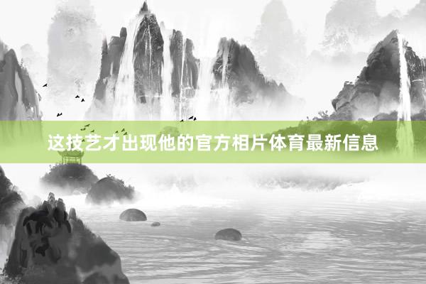 这技艺才出现他的官方相片体育最新信息