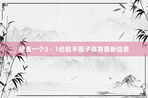 径直一个3 - 1给敌手面子体育最新信息