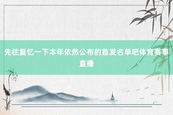 先往复忆一下本年依然公布的首发名单吧体育赛事直播