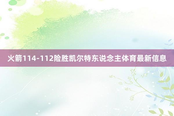 火箭114-112险胜凯尔特东说念主体育最新信息
