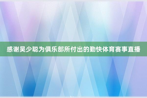 感谢吴少聪为俱乐部所付出的勤快体育赛事直播
