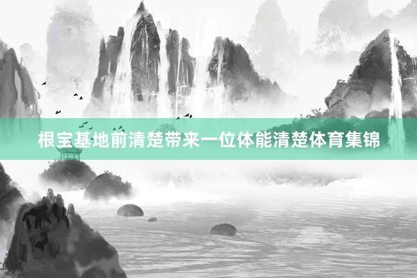 根宝基地前清楚带来一位体能清楚体育集锦