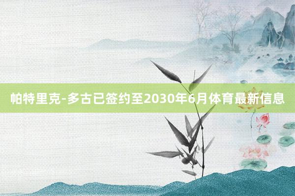 帕特里克-多古已签约至2030年6月体育最新信息