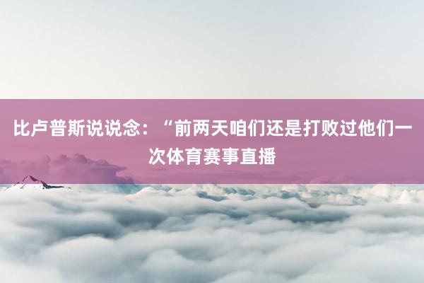 比卢普斯说说念：“前两天咱们还是打败过他们一次体育赛事直播
