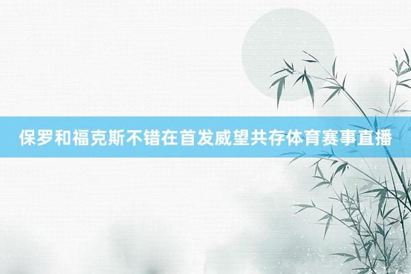 保罗和福克斯不错在首发威望共存体育赛事直播