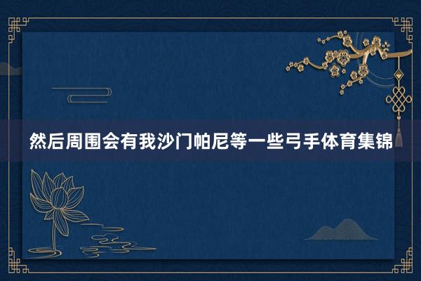 然后周围会有我沙门帕尼等一些弓手体育集锦