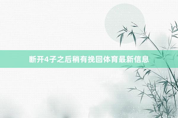断开4子之后稍有挽回体育最新信息