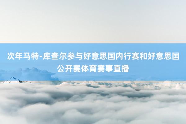 次年马特-库查尔参与好意思国内行赛和好意思国公开赛体育赛事直播