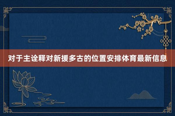 对于主诠释对新援多古的位置安排体育最新信息