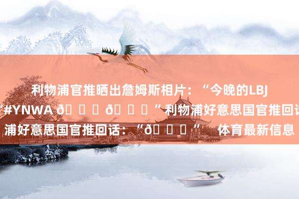 利物浦官推晒出詹姆斯相片：“今晚的LBJ😎”詹姆斯转发：“#YNWA 😉👑”利物浦好意思国官推回话：“👑”    体育最新信息