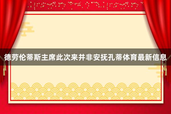 德劳伦蒂斯主席此次来并非安抚孔蒂体育最新信息