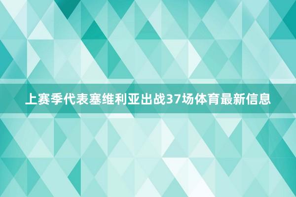 上赛季代表塞维利亚出战37场体育最新信息