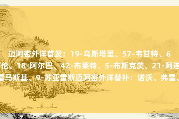迈阿密外洋首发：19-乌斯塔里、57-韦甘特、6-阿维莱斯、32-阿伦、18-阿尔巴、42-布莱特、5-布斯克茨、21-阿连德、10-梅西、30-克雷马斯基、9-苏亚雷斯迈阿密外洋替补：诺沃、弗雷、霍尔、塞勒、鲁伊斯、皮考特、泰勒、莫拉雷斯、阿方索、格雷塞尔    体育集锦