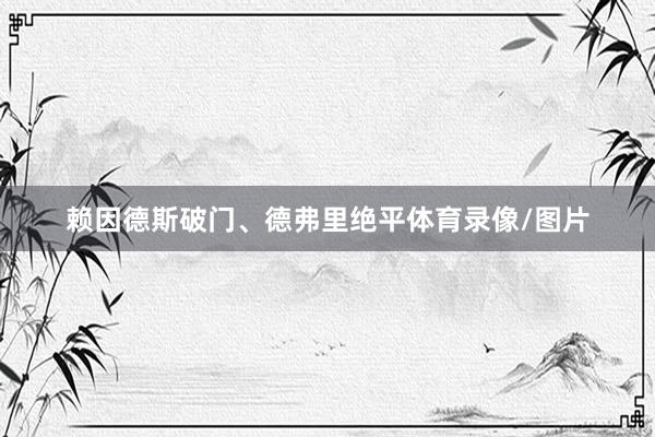 赖因德斯破门、德弗里绝平体育录像/图片