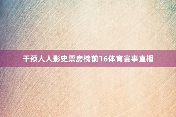干预人人影史票房榜前16体育赛事直播