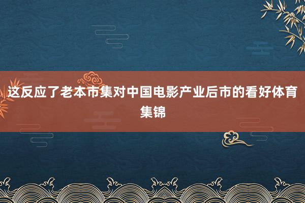 这反应了老本市集对中国电影产业后市的看好体育集锦