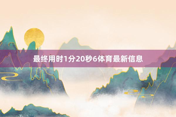 最终用时1分20秒6体育最新信息