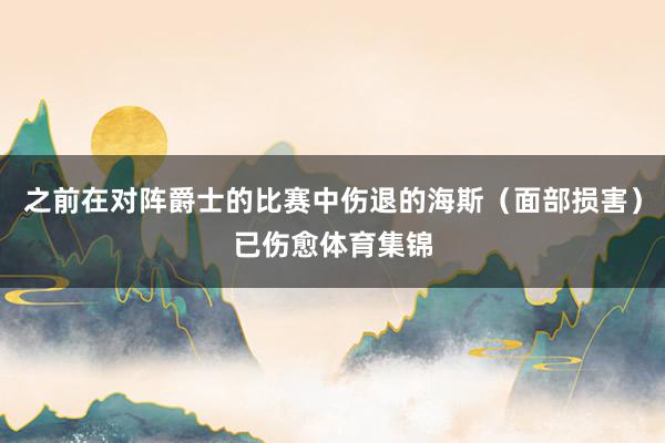 之前在对阵爵士的比赛中伤退的海斯（面部损害）已伤愈体育集锦