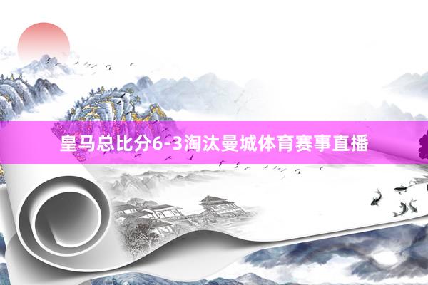 皇马总比分6-3淘汰曼城体育赛事直播