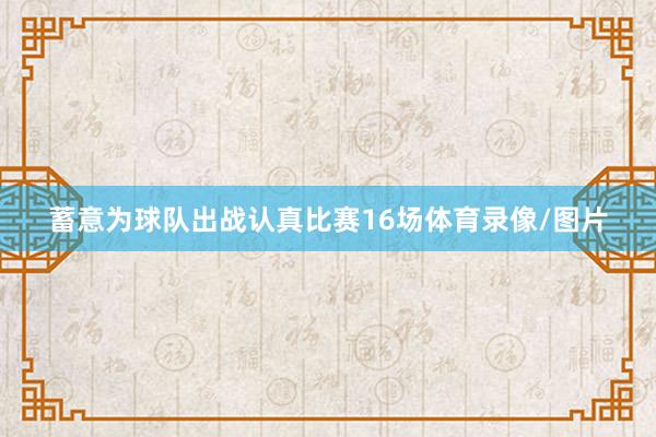 蓄意为球队出战认真比赛16场体育录像/图片