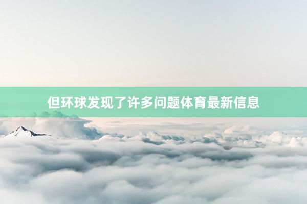 但环球发现了许多问题体育最新信息