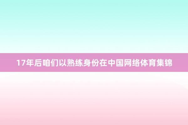 17年后咱们以熟练身份在中国网络体育集锦