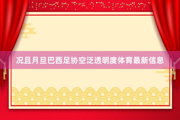 况且月旦巴西足协空泛透明度体育最新信息