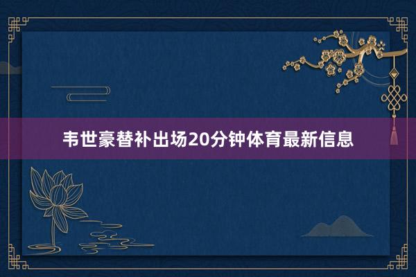 韦世豪替补出场20分钟体育最新信息