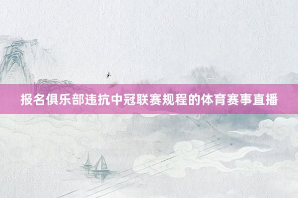 报名俱乐部违抗中冠联赛规程的体育赛事直播