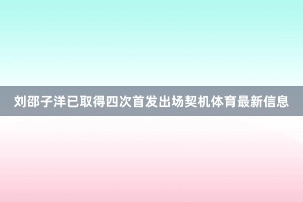 刘邵子洋已取得四次首发出场契机体育最新信息