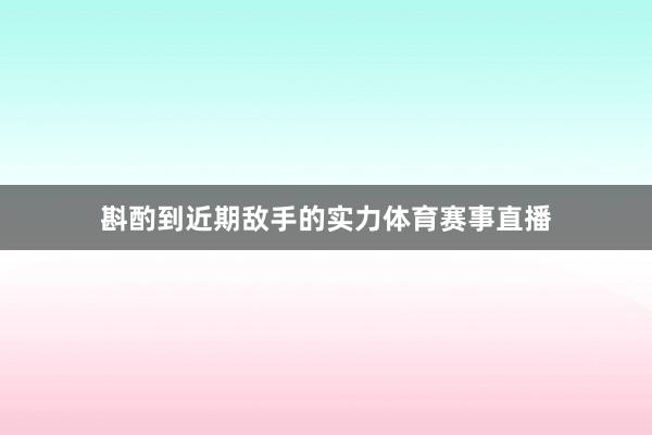 斟酌到近期敌手的实力体育赛事直播