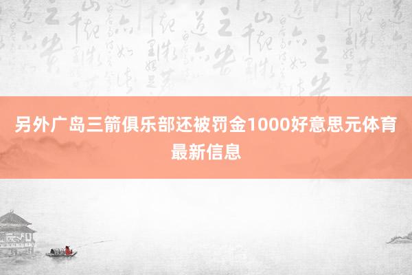 另外广岛三箭俱乐部还被罚金1000好意思元体育最新信息