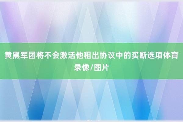 黄黑军团将不会激活他租出协议中的买断选项体育录像/图片