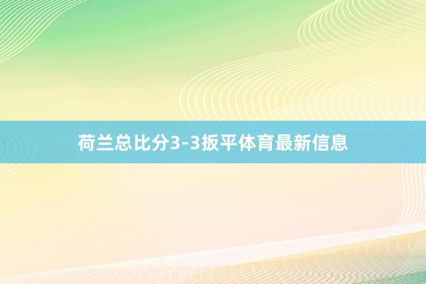 荷兰总比分3-3扳平体育最新信息