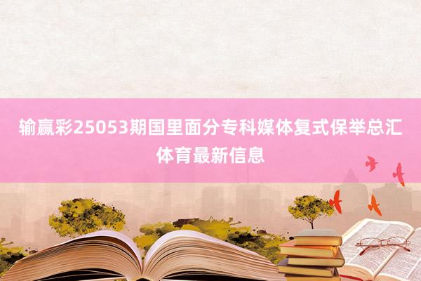 输赢彩25053期国里面分专科媒体复式保举总汇体育最新信息