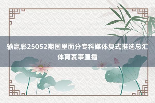 输赢彩25052期国里面分专科媒体复式推选总汇体育赛事直播