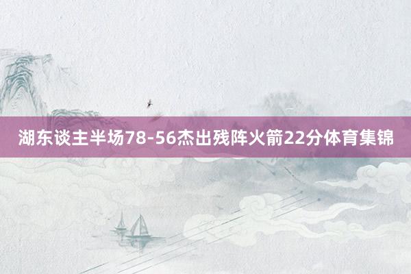 湖东谈主半场78-56杰出残阵火箭22分体育集锦