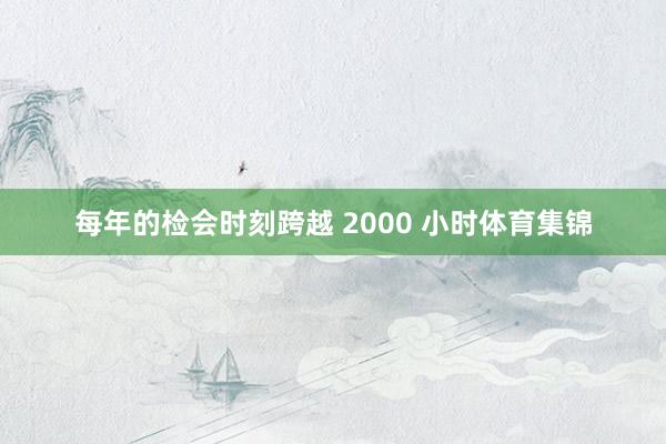 每年的检会时刻跨越 2000 小时体育集锦