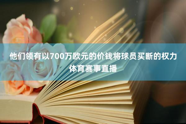 他们领有以700万欧元的价钱将球员买断的权力体育赛事直播