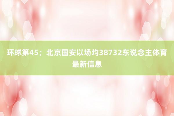 环球第45；北京国安以场均38732东说念主体育最新信息