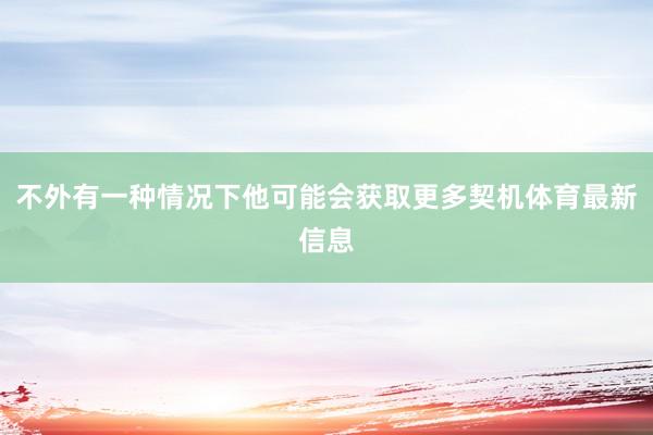 不外有一种情况下他可能会获取更多契机体育最新信息