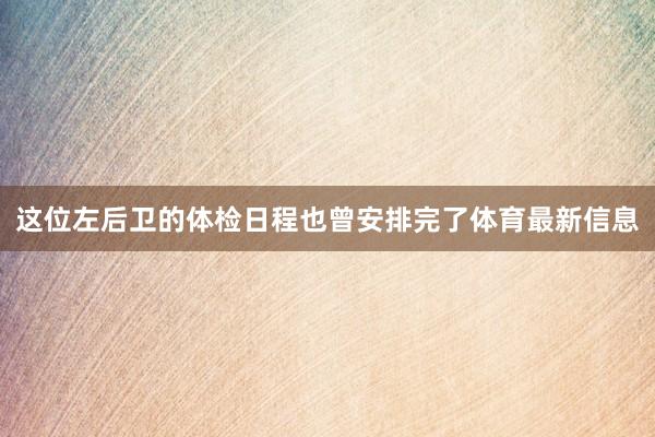 这位左后卫的体检日程也曾安排完了体育最新信息
