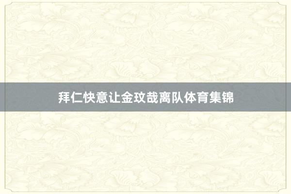 拜仁快意让金玟哉离队体育集锦