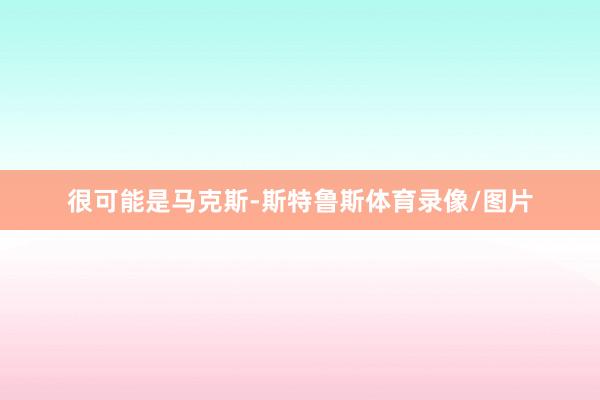 很可能是马克斯-斯特鲁斯体育录像/图片