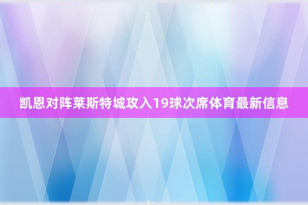凯恩对阵莱斯特城攻入19球次席体育最新信息