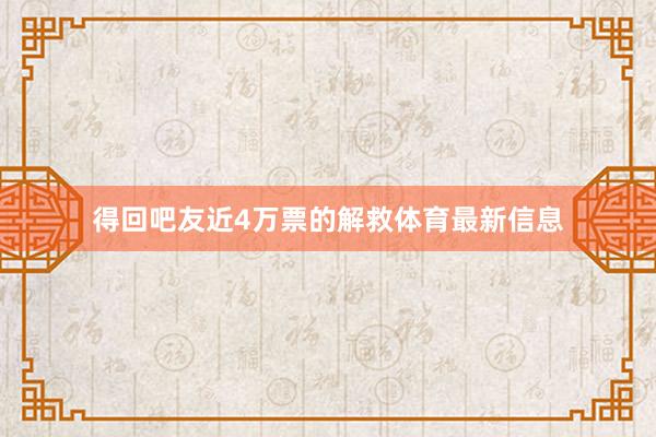 得回吧友近4万票的解救体育最新信息